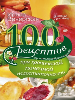 cover image of 100 рецептов при хронической почечной недостаточности. Вкусно, полезно, душевно, целебно